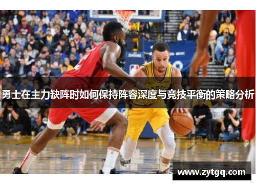 勇士在主力缺阵时如何保持阵容深度与竞技平衡的策略分析