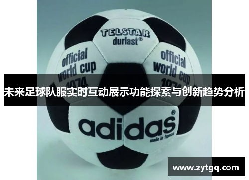 未来足球队服实时互动展示功能探索与创新趋势分析