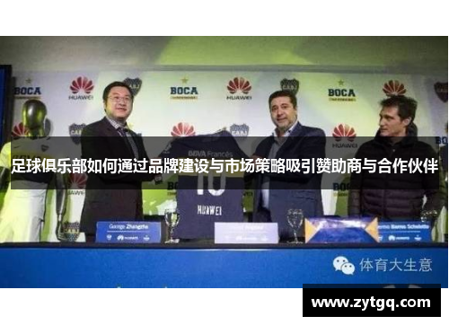 足球俱乐部如何通过品牌建设与市场策略吸引赞助商与合作伙伴