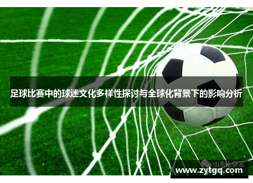 足球比赛中的球迷文化多样性探讨与全球化背景下的影响分析