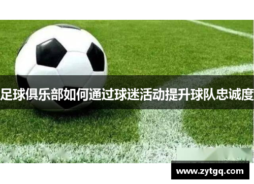 足球俱乐部如何通过球迷活动提升球队忠诚度